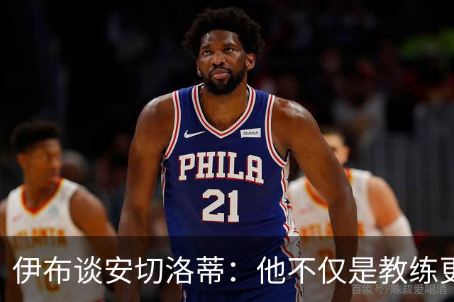 伊布谈安切洛蒂：他不仅是教练更是管理者 执教巴西对他是挑战