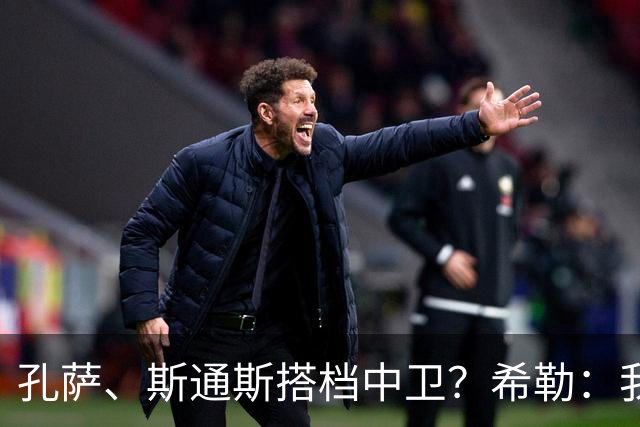 孔萨、斯通斯搭档中卫？希勒：我选择格伊和孔萨，斯通斯缺乏比赛